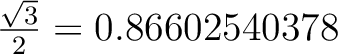 $\frac{\sqrt{3}}{2}=0.86602540378$