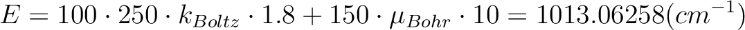 \begin{displaymath}
E=100 \cdot 250 \cdot k_{Boltz} \cdot 1.8 + 150 \cdot \mu_{Bohr} \cdot 10 = 1013.06258 (cm^{-1})
\end{displaymath}