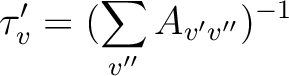 \begin{displaymath}
\tau_v' = ( \sum_{v''} A_{v'v''} )^{-1}
\end{displaymath}