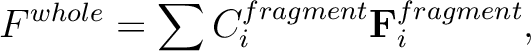 \begin{displaymath}
F^{whole}=\sum C_i^{fragment} \textbf{F}_i^{fragment},
\end{displaymath}